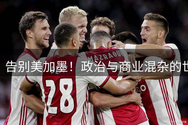 告别美加墨！政治与商业混杂的世界杯 西班牙登顶传控复兴